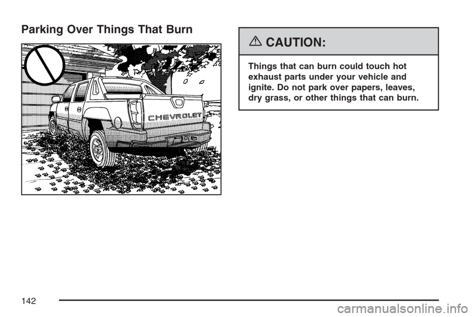 CHEVROLET AVALANCHE 2007 2.G Owners Manual Parking Over Things That Burn
{CAUTION:
Things that can burn could touch hot
exhaust parts under your vehicle and
ignite. Do not park over papers, leaves,
dry grass, or other things that can burn.
142