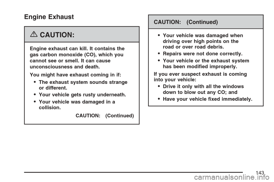 CHEVROLET AVALANCHE 2007 2.G Owners Manual Engine Exhaust
{CAUTION:
Engine exhaust can kill. It contains the
gas carbon monoxide (CO), which you
cannot see or smell. It can cause
unconsciousness and death.
You might have exhaust coming in if:
