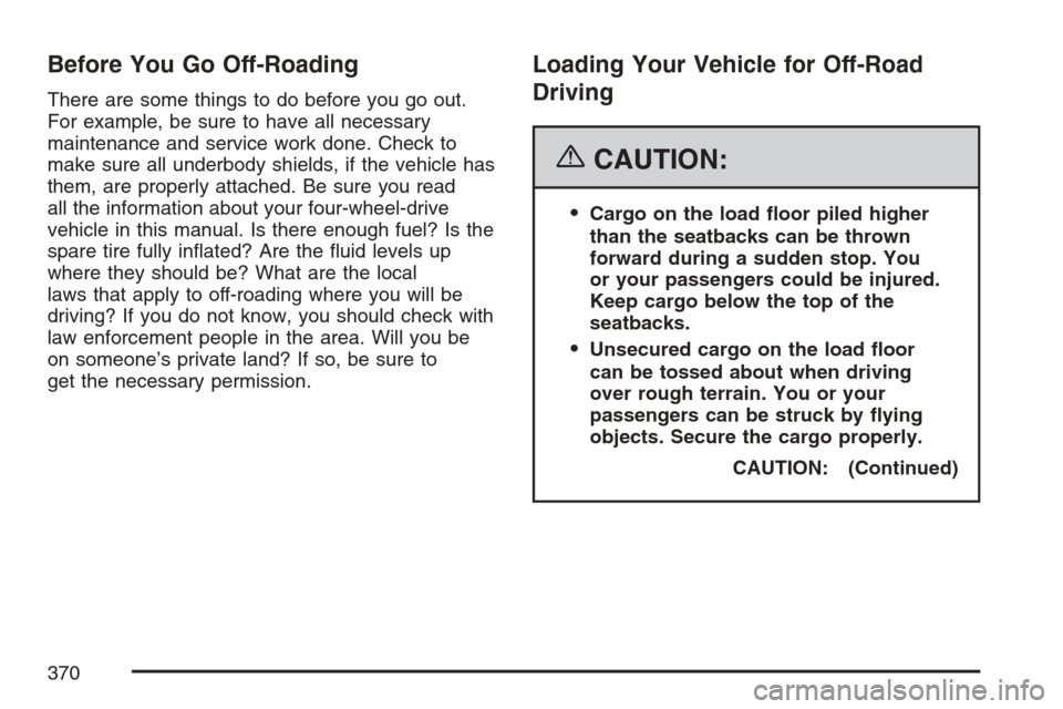 CHEVROLET AVALANCHE 2007 2.G Owners Manual Before You Go Off-Roading
There are some things to do before you go out.
For example, be sure to have all necessary
maintenance and service work done. Check to
make sure all underbody shields, if the 