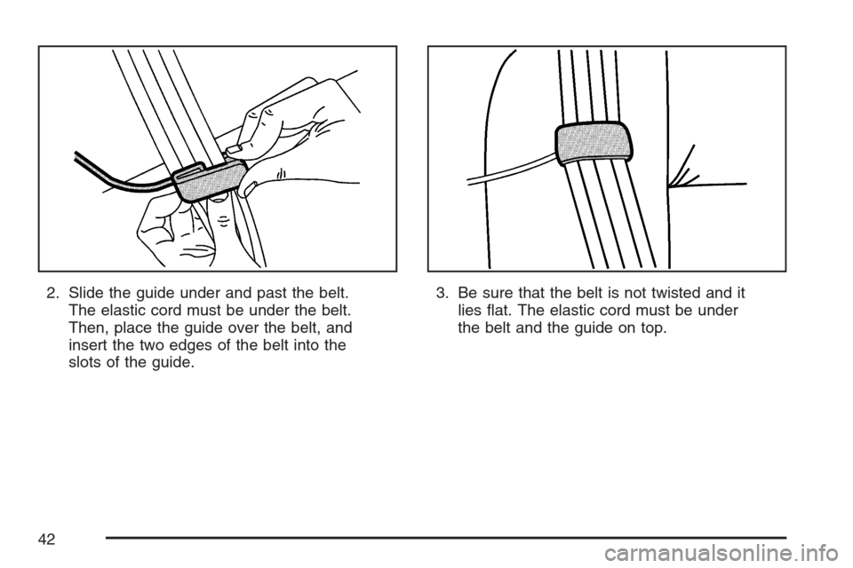 CHEVROLET AVALANCHE 2007 2.G Owners Manual 2. Slide the guide under and past the belt.
The elastic cord must be under the belt.
Then, place the guide over the belt, and
insert the two edges of the belt into the
slots of the guide.3. Be sure th