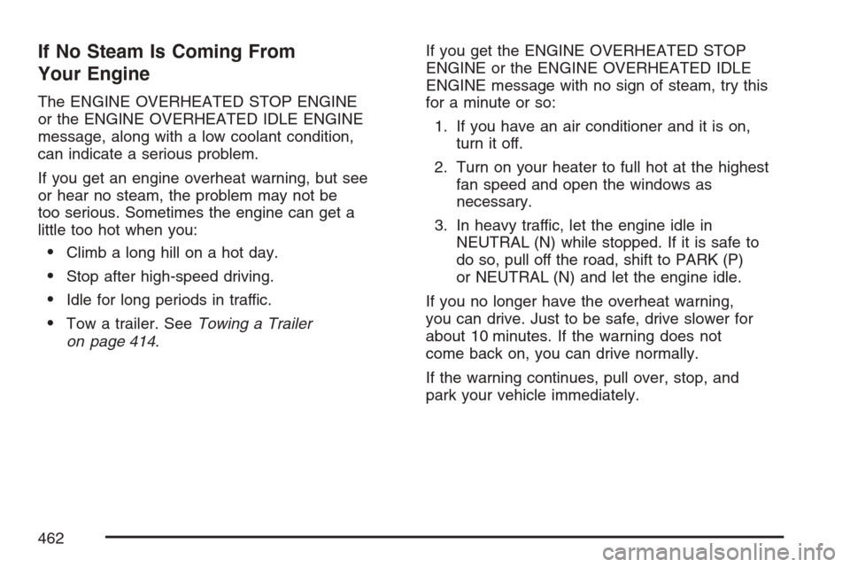 CHEVROLET AVALANCHE 2007 2.G Owners Manual If No Steam Is Coming From
Your Engine
The ENGINE OVERHEATED STOP ENGINE
or the ENGINE OVERHEATED IDLE ENGINE
message, along with a low coolant condition,
can indicate a serious problem.
If you get an