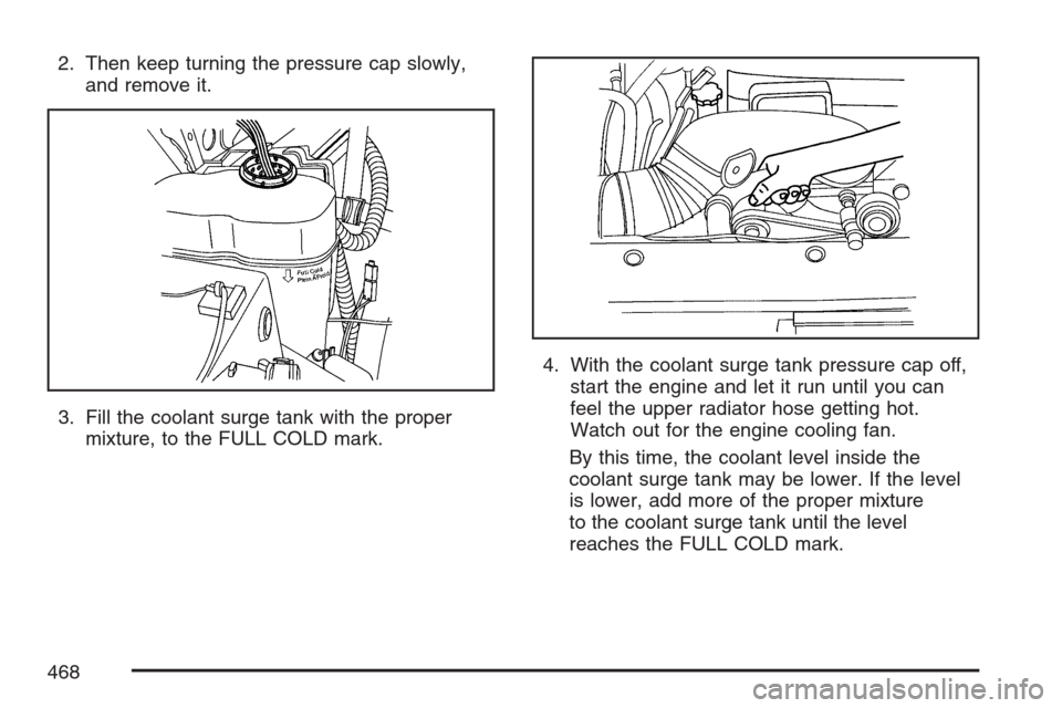 CHEVROLET AVALANCHE 2007 2.G Owners Manual 2. Then keep turning the pressure cap slowly,
and remove it.
3. Fill the coolant surge tank with the proper
mixture, to the FULL COLD mark.4. With the coolant surge tank pressure cap off,
start the en