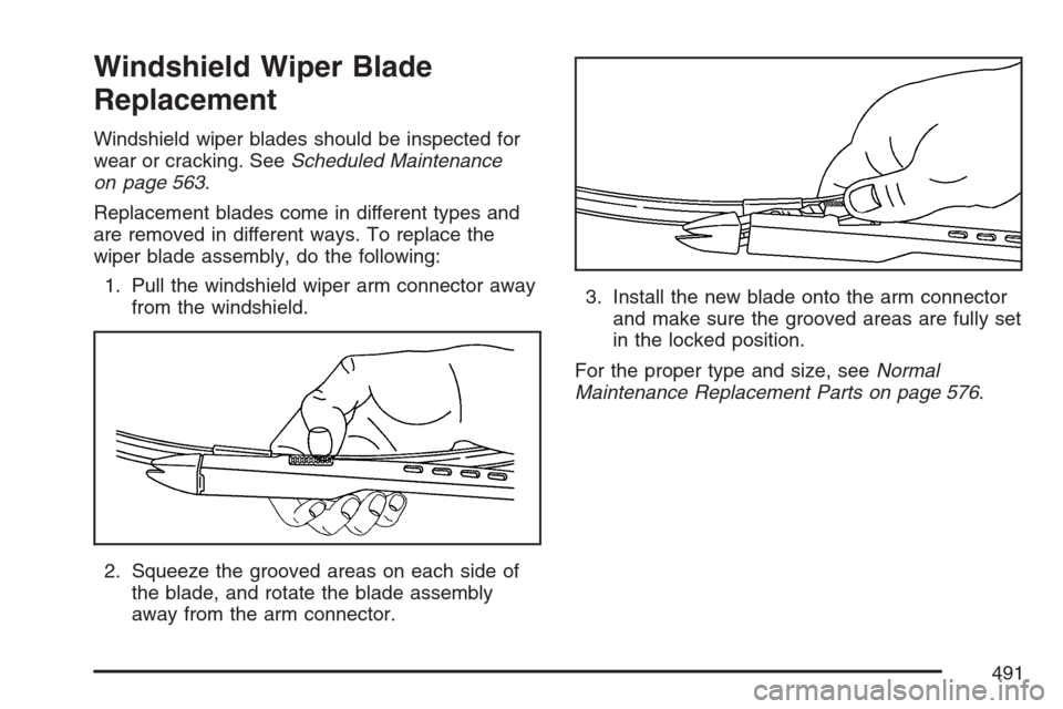 CHEVROLET AVALANCHE 2007 2.G Owners Manual Windshield Wiper Blade
Replacement
Windshield wiper blades should be inspected for
wear or cracking. SeeScheduled Maintenance
on page 563.
Replacement blades come in different types and
are removed in