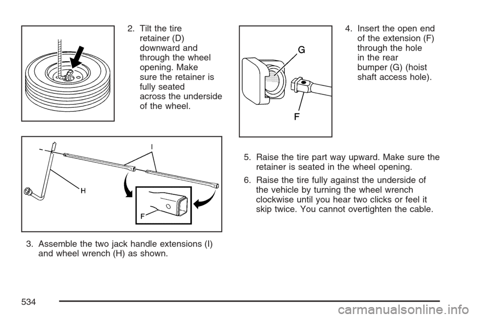 CHEVROLET AVALANCHE 2007 2.G Owners Manual 2. Tilt the tire
retainer (D)
downward and
through the wheel
opening. Make
sure the retainer is
fully seated
across the underside
of the wheel.
3. Assemble the two jack handle extensions (I)
and wheel