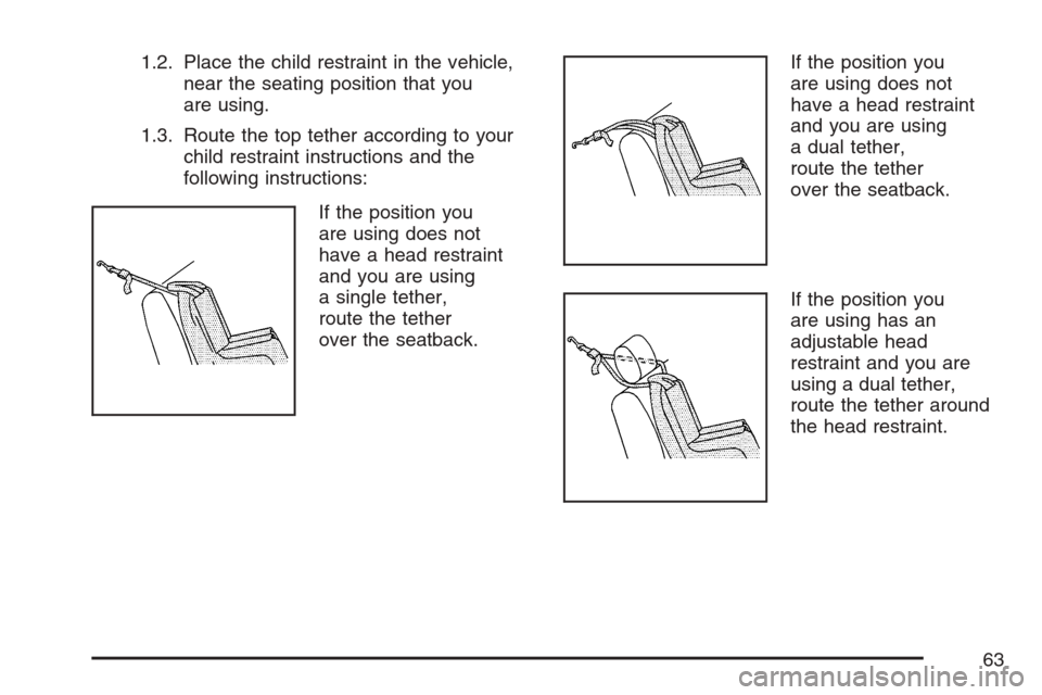 CHEVROLET AVALANCHE 2007 2.G Owners Manual 1.2. Place the child restraint in the vehicle,
near the seating position that you
are using.
1.3. Route the top tether according to your
child restraint instructions and the
following instructions:
If