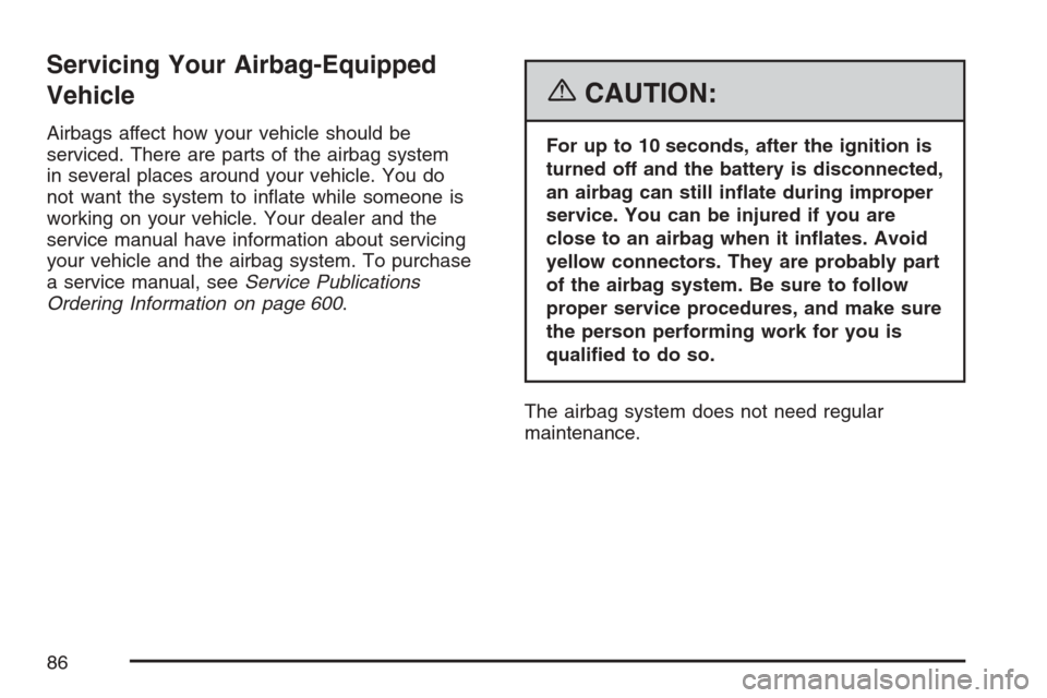 CHEVROLET AVALANCHE 2007 2.G Owners Manual Servicing Your Airbag-Equipped
Vehicle
Airbags affect how your vehicle should be
serviced. There are parts of the airbag system
in several places around your vehicle. You do
not want the system to in�