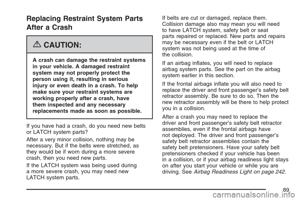 CHEVROLET AVALANCHE 2007 2.G Owners Manual Replacing Restraint System Parts
After a Crash
{CAUTION:
A crash can damage the restraint systems
in your vehicle. A damaged restraint
system may not properly protect the
person using it, resulting in