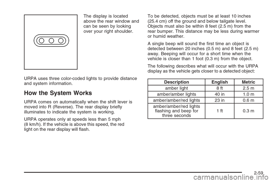 CHEVROLET AVALANCHE 2008 2.G Owners Manual The display is located
above the rear window and
can be seen by looking
over your right shoulder.
URPA uses three color-coded lights to provide distance
and system information.
How the System Works
UR CHEVROLET AVALANCHE 2008 2.G Owners Manual The display is located
above the rear window and
can be seen by looking
over your right shoulder.
URPA uses three color-coded lights to provide distance
and system information.
How the System Works
UR
