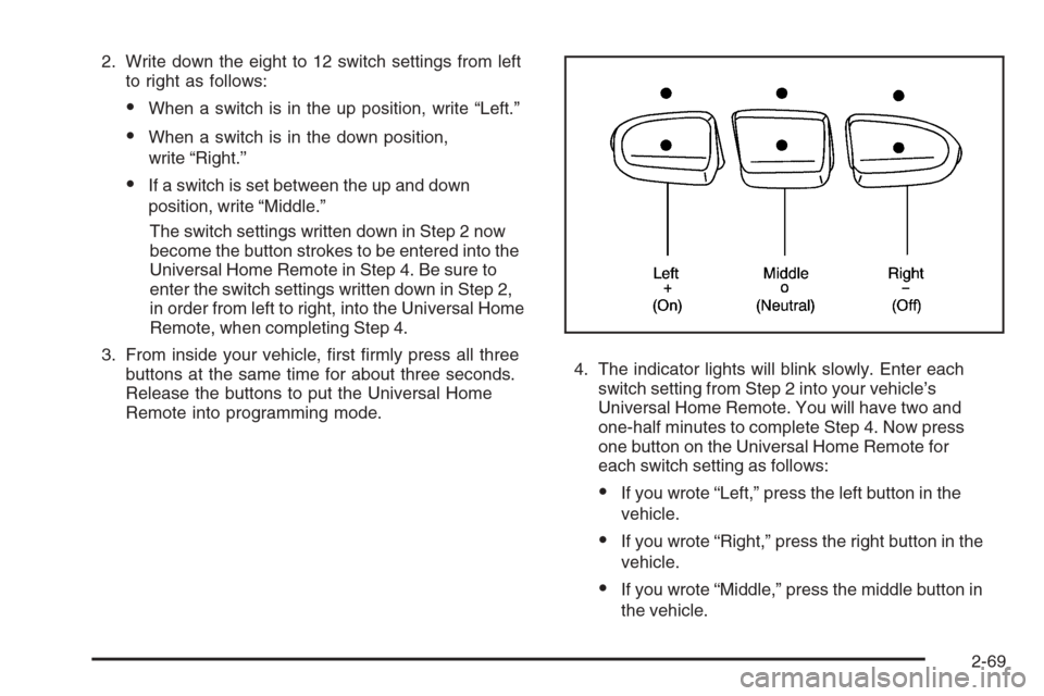 CHEVROLET AVALANCHE 2008 2.G Owners Manual 2. Write down the eight to 12 switch settings from left
to right as follows:
When a switch is in the up position, write “Left.”
When a switch is in the down position,
write “Right.”
If a sw CHEVROLET AVALANCHE 2008 2.G Owners Manual 2. Write down the eight to 12 switch settings from left
to right as follows:
When a switch is in the up position, write “Left.”
When a switch is in the down position,
write “Right.”
If a sw