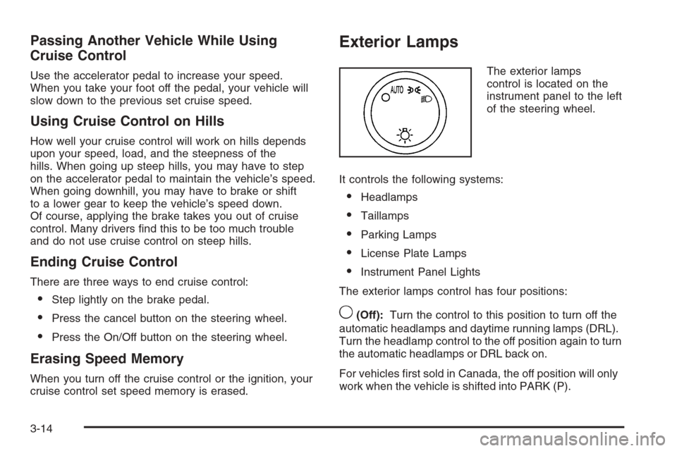 CHEVROLET AVALANCHE 2008 2.G Owners Manual Passing Another Vehicle While Using
Cruise Control
Use the accelerator pedal to increase your speed.
When you take your foot off the pedal, your vehicle will
slow down to the previous set cruise speed