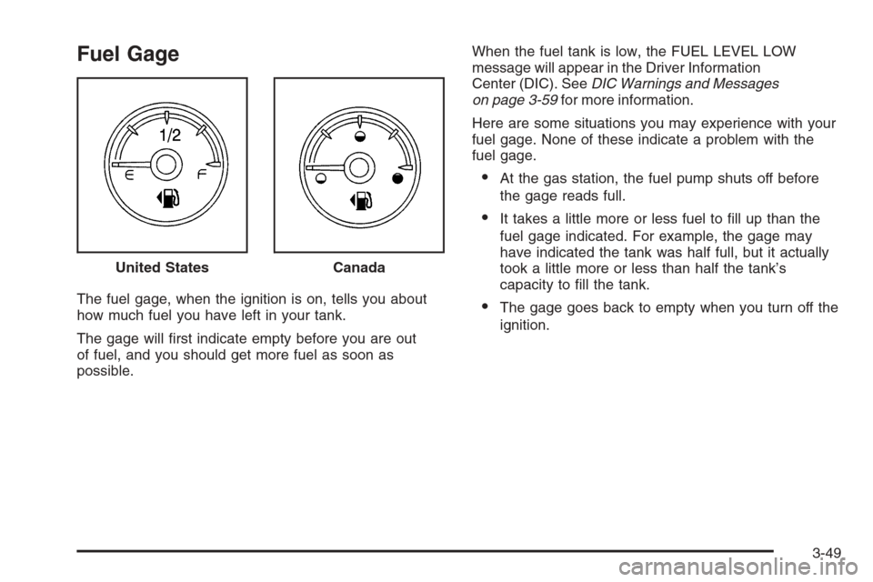 CHEVROLET AVALANCHE 2008 2.G Owners Manual Fuel Gage
The fuel gage, when the ignition is on, tells you about
how much fuel you have left in your tank.
The gage will �rst indicate empty before you are out
of fuel, and you should get more fuel a