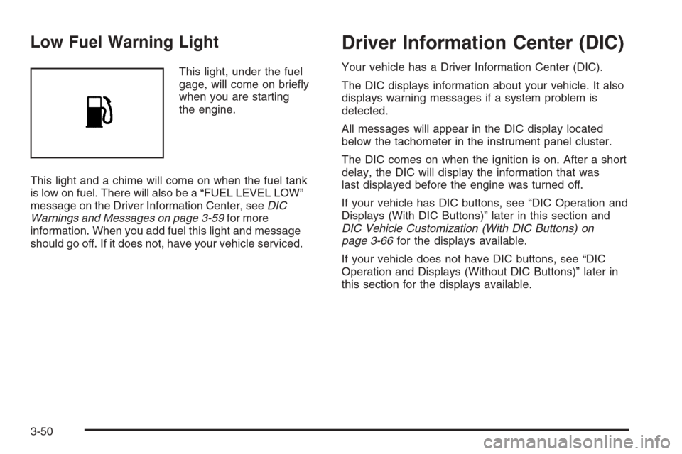 CHEVROLET AVALANCHE 2008 2.G Owners Manual Low Fuel Warning Light
This light, under the fuel
gage, will come on brie�y
when you are starting
the engine.
This light and a chime will come on when the fuel tank
is low on fuel. There will also be 