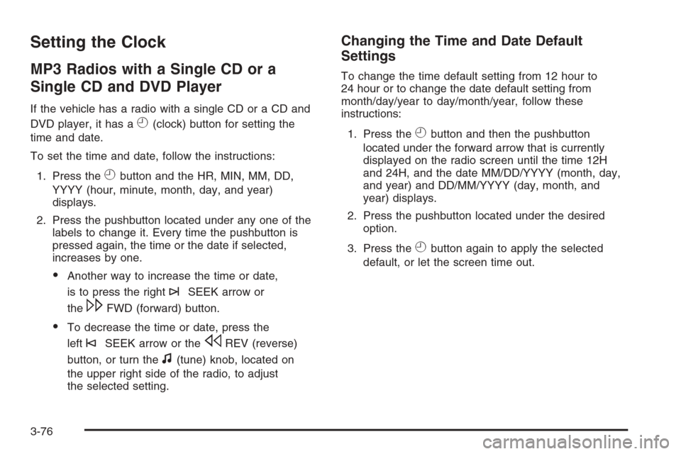CHEVROLET AVALANCHE 2008 2.G Owners Manual Setting the Clock
MP3 Radios with a Single CD or a
Single CD and DVD Player
If the vehicle has a radio with a single CD or a CD and
DVD player, it has a
H(clock) button for setting the
time and date.
