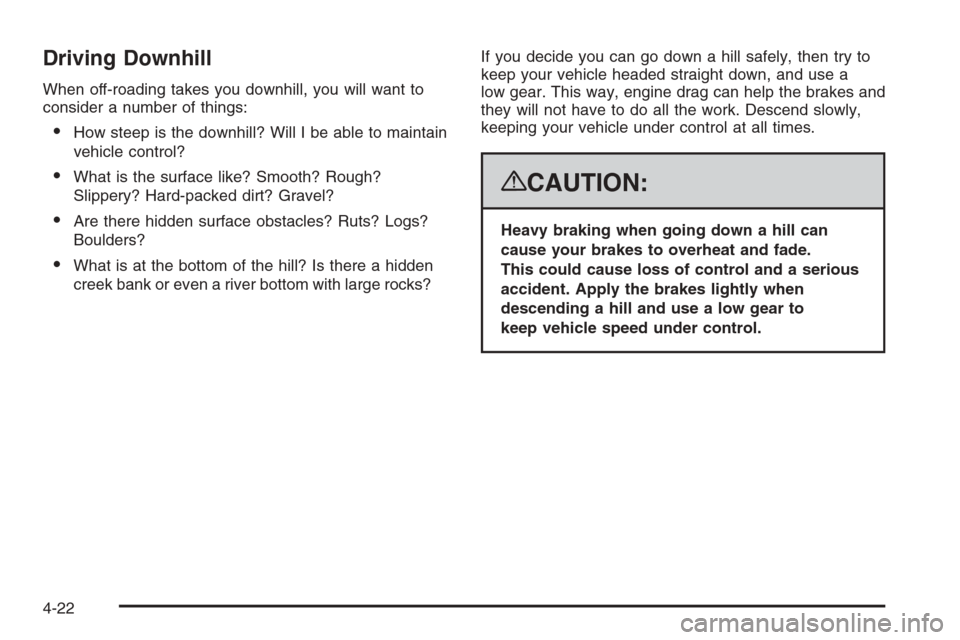 CHEVROLET AVALANCHE 2008 2.G Owners Manual Driving Downhill
When off-roading takes you downhill, you will want to
consider a number of things:
How steep is the downhill? Will I be able to maintain
vehicle control?
What is the surface like? S