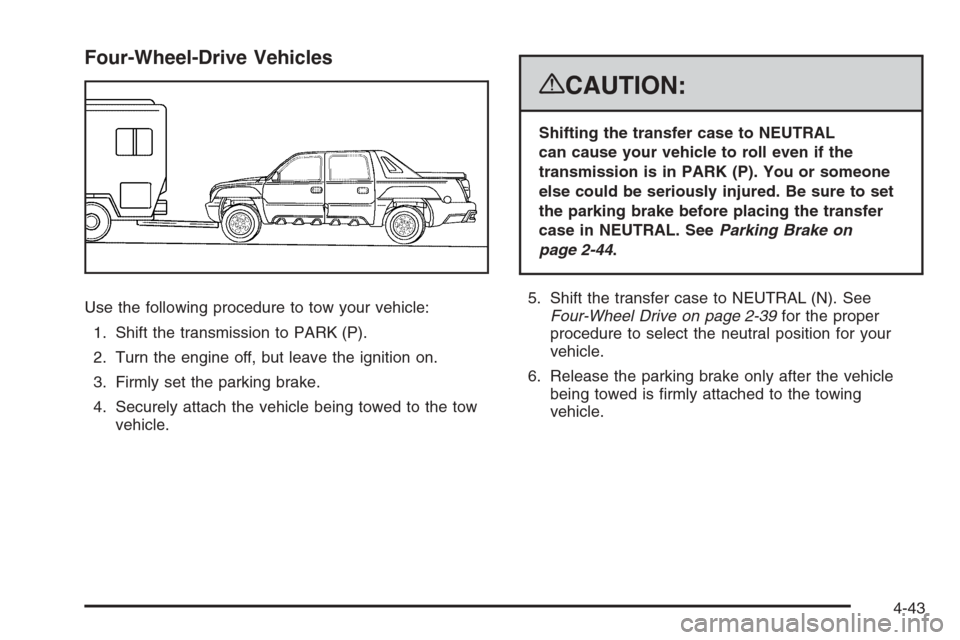 CHEVROLET AVALANCHE 2008 2.G Owners Manual Four-Wheel-Drive Vehicles
Use the following procedure to tow your vehicle:
1. Shift the transmission to PARK (P).
2. Turn the engine off, but leave the ignition on.
3. Firmly set the parking brake.
4.