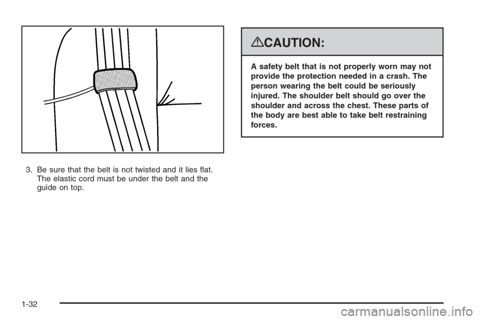CHEVROLET AVALANCHE 2008 2.G Owners Manual 3. Be sure that the belt is not twisted and it lies �at.
The elastic cord must be under the belt and the
guide on top.
{CAUTION:
A safety belt that is not properly worn may not
provide the protection 