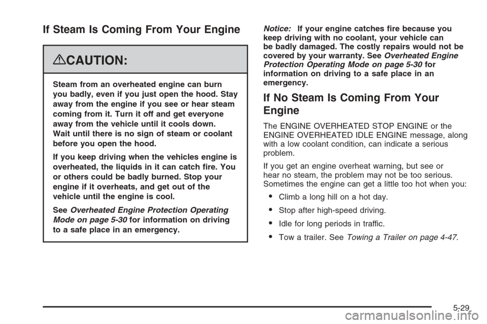 CHEVROLET AVALANCHE 2008 2.G Owners Manual If Steam Is Coming From Your Engine
{CAUTION:
Steam from an overheated engine can burn
you badly, even if you just open the hood. Stay
away from the engine if you see or hear steam
coming from it. Tur