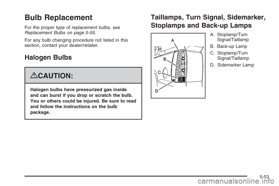 CHEVROLET AVALANCHE 2008 2.G Owners Manual Bulb Replacement
For the proper type of replacement bulbs, see
Replacement Bulbs on page 5-55.
For any bulb changing procedure not listed in this
section, contact your dealer/retailer.
Halogen Bulbs
{