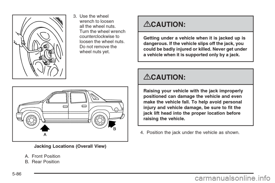 CHEVROLET AVALANCHE 2008 2.G Owners Manual 3. Use the wheel
wrench to loosen
all the wheel nuts.
Turn the wheel wrench
counterclockwise to
loosen the wheel nuts.
Do not remove the
wheel nuts yet.
A. Front Position
B. Rear Position
{CAUTION:
Ge