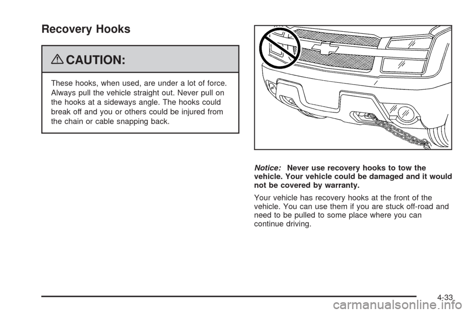 CHEVROLET AVALANCHE 2009 2.G Owners Manual Recovery Hooks
{CAUTION:
These hooks, when used, are under a lot of force.
Always pull the vehicle straight out. Never pull on
the hooks at a sideways angle. The hooks could
break off and you or other