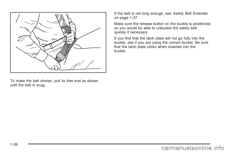 CHEVROLET AVALANCHE 2009 2.G Owners Manual To make the belt shorter, pull its free end as shown
until the belt is snug.If the belt is not long enough, seeSafety Belt Extender
on page 1-37.
Make sure the release button on the buckle is position
