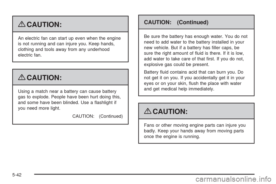 CHEVROLET AVALANCHE 2009 2.G Owners Manual {CAUTION:
An electric fan can start up even when the engine
is not running and can injure you. Keep hands,
clothing and tools away from any underhood
electric fan.
{CAUTION:
Using a match near a batte