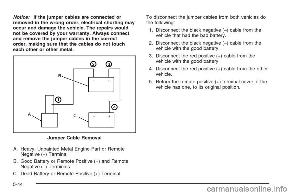 CHEVROLET AVALANCHE 2009 2.G Owners Manual Notice:If the jumper cables are connected or
removed in the wrong order, electrical shorting may
occur and damage the vehicle. The repairs would
not be covered by your warranty. Always connect
and rem