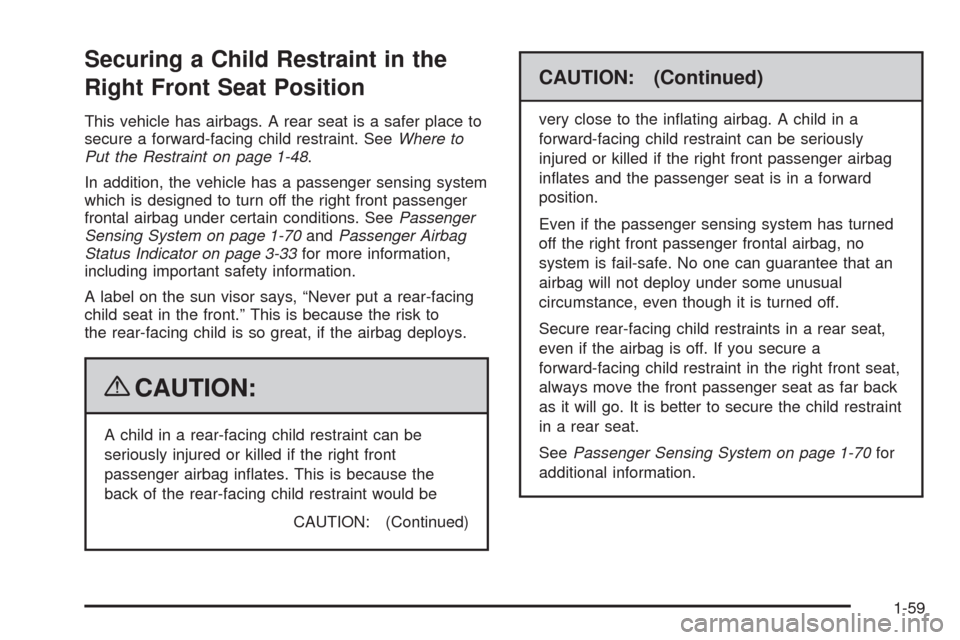 CHEVROLET AVALANCHE 2009 2.G Owners Manual Securing a Child Restraint in the
Right Front Seat Position
This vehicle has airbags. A rear seat is a safer place to
secure a forward-facing child restraint. SeeWhere to
Put the Restraint on page 1-4 CHEVROLET AVALANCHE 2009 2.G Owners Manual Securing a Child Restraint in the
Right Front Seat Position
This vehicle has airbags. A rear seat is a safer place to
secure a forward-facing child restraint. SeeWhere to
Put the Restraint on page 1-4