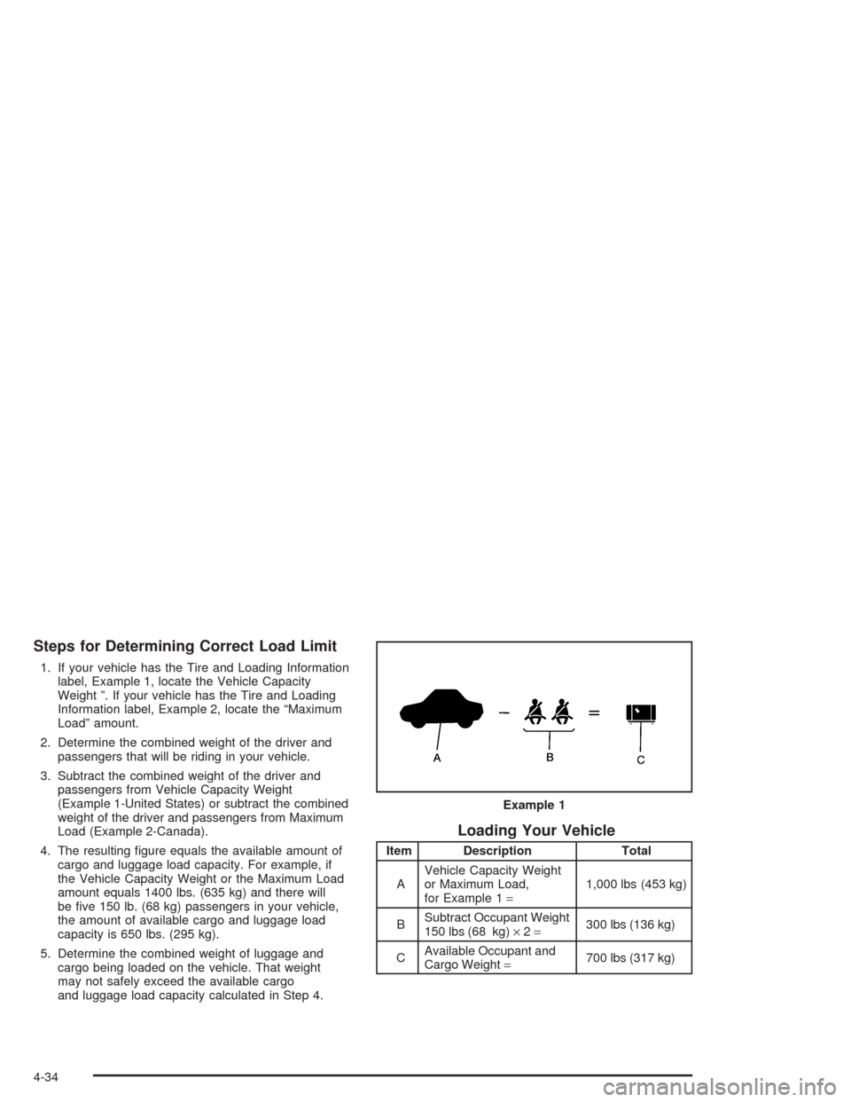 CHEVROLET AVEO 2004 1.G Owners Manual Steps for Determining Correct Load Limit
1. If your vehicle has the Tire and Loading Information
label, Example 1, locate the Vehicle Capacity
Weight ”. If your vehicle has the Tire and Loading
Info CHEVROLET AVEO 2004 1.G Owners Manual Steps for Determining Correct Load Limit
1. If your vehicle has the Tire and Loading Information
label, Example 1, locate the Vehicle Capacity
Weight ”. If your vehicle has the Tire and Loading
Info