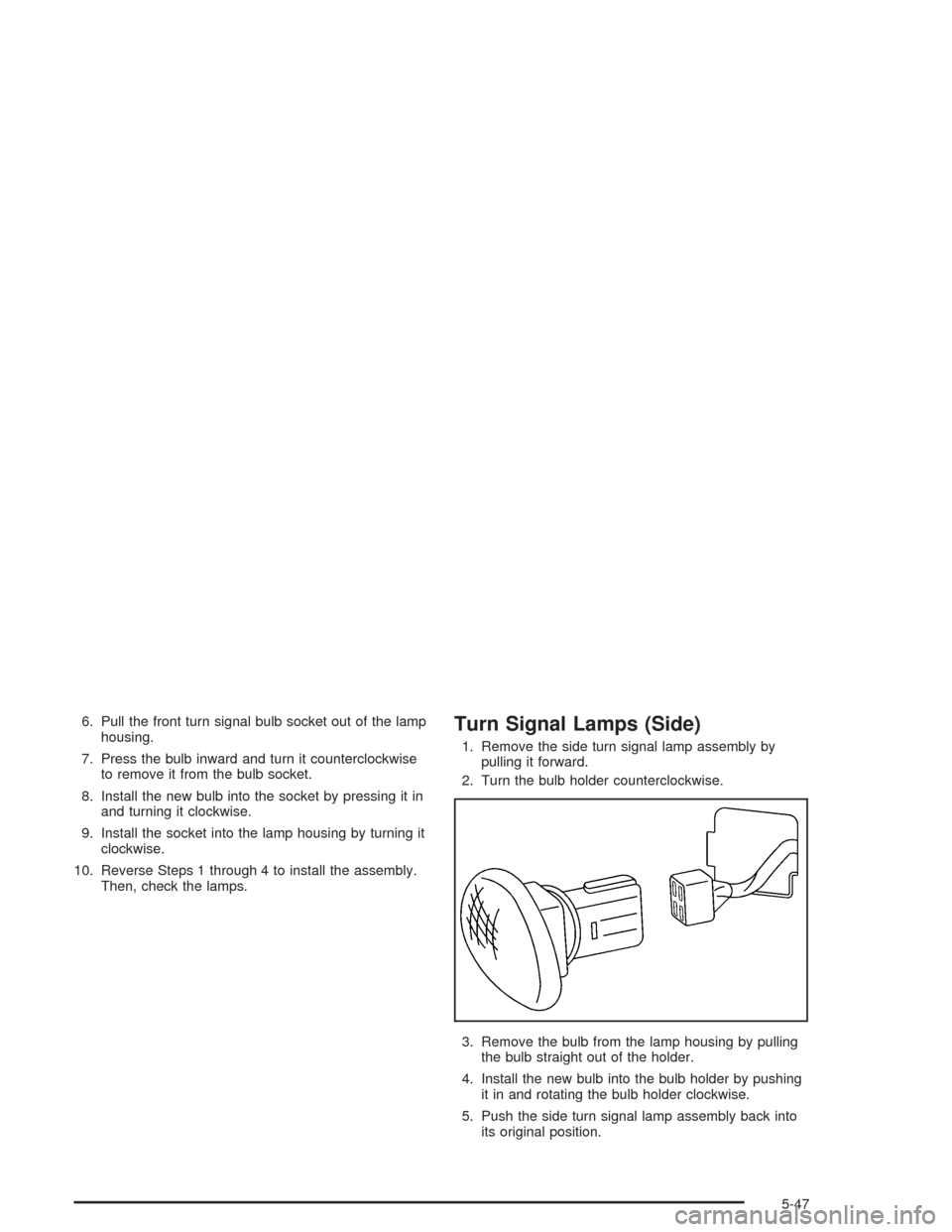 CHEVROLET AVEO 2004 1.G Owners Manual 6. Pull the front turn signal bulb socket out of the lamp
housing.
7. Press the bulb inward and turn it counterclockwise
to remove it from the bulb socket.
8. Install the new bulb into the socket by p