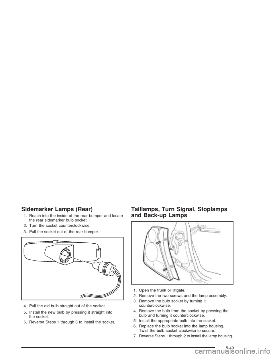 CHEVROLET AVEO 2004 1.G Owners Manual Sidemarker Lamps (Rear)
1. Reach into the inside of the rear bumper and locate
the rear sidemarker bulb socket.
2. Turn the socket counterclockwise.
3. Pull the socket out of the rear bumper.
4. Pull 