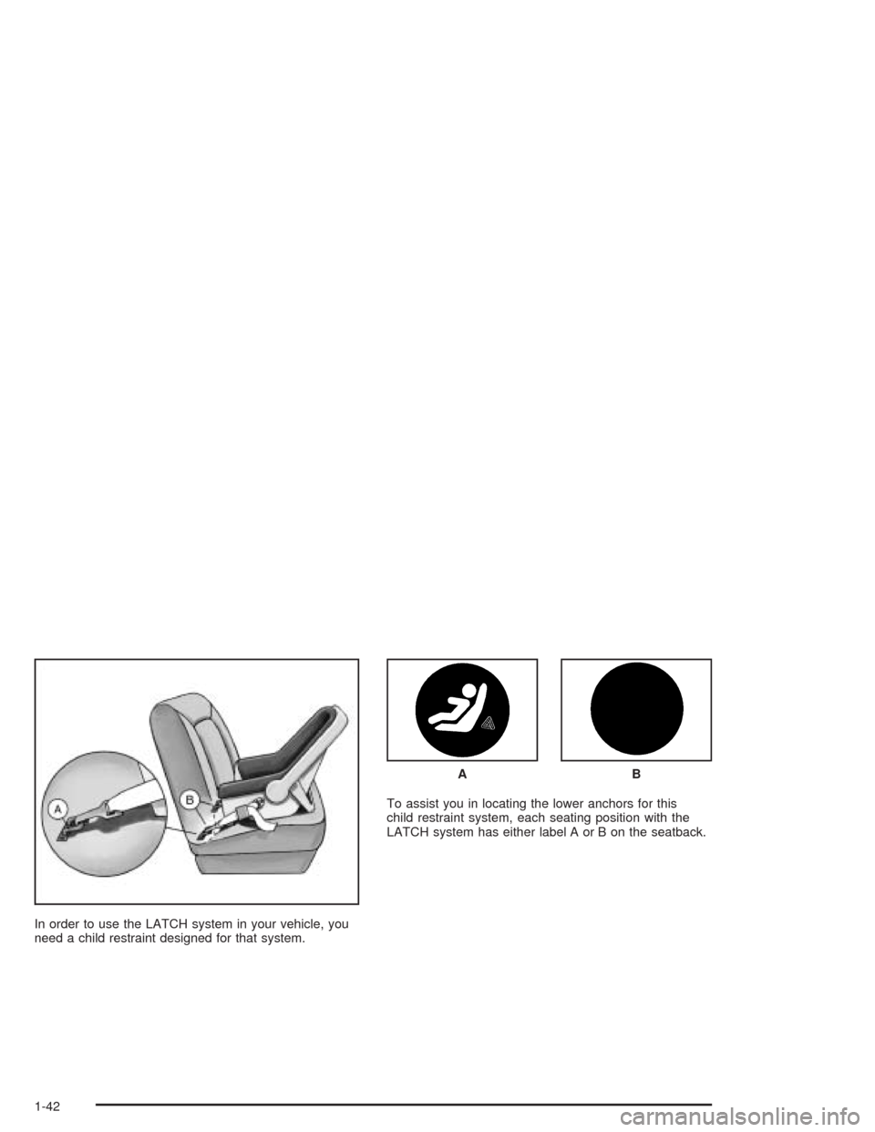 CHEVROLET AVEO 2004 1.G Owners Manual In order to use the LATCH system in your vehicle, you
need a child restraint designed for that system.To assist you in locating the lower anchors for this
child restraint system, each seating position