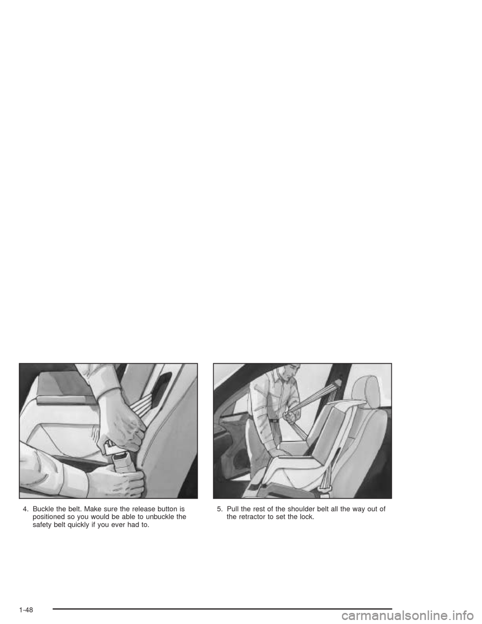 CHEVROLET AVEO 2004 1.G Owners Manual 4. Buckle the belt. Make sure the release button is
positioned so you would be able to unbuckle the
safety belt quickly if you ever had to.5. Pull the rest of the shoulder belt all the way out of
the 