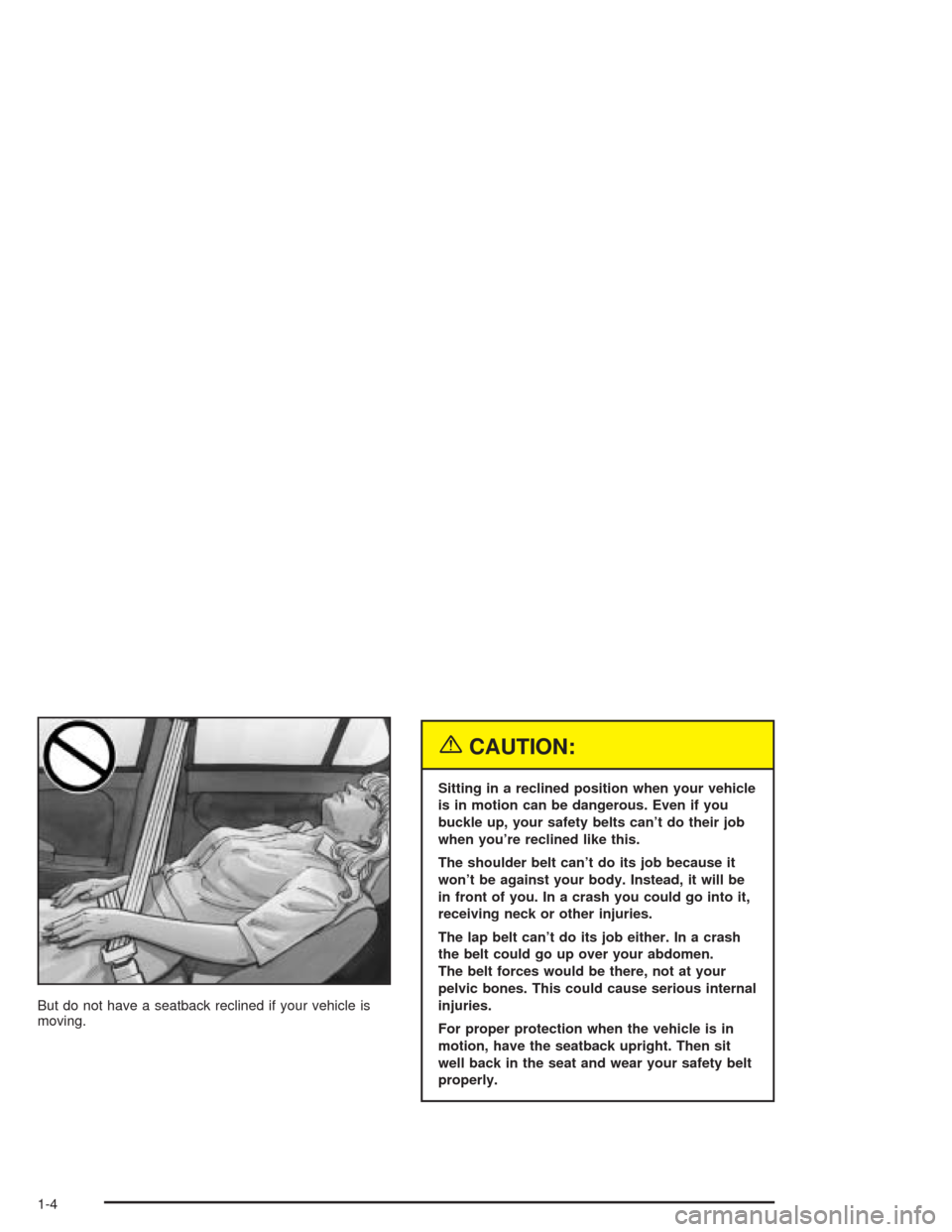 CHEVROLET AVEO 2004 1.G Owners Manual But do not have a seatback reclined if your vehicle is
moving.
{CAUTION:
Sitting in a reclined position when your vehicle
is in motion can be dangerous. Even if you
buckle up, your safety belts can’