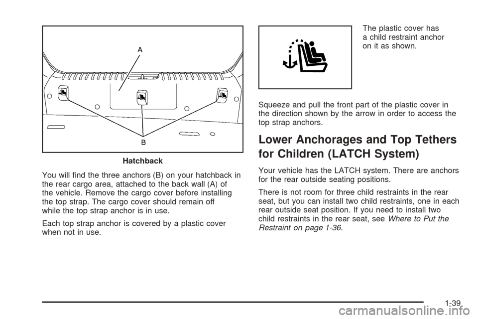 CHEVROLET AVEO 2005 1.G Owners Manual You will ﬁnd the three anchors (B) on your hatchback in
the rear cargo area, attached to the back wall (A) of
the vehicle. Remove the cargo cover before installing
the top strap. The cargo cover sho