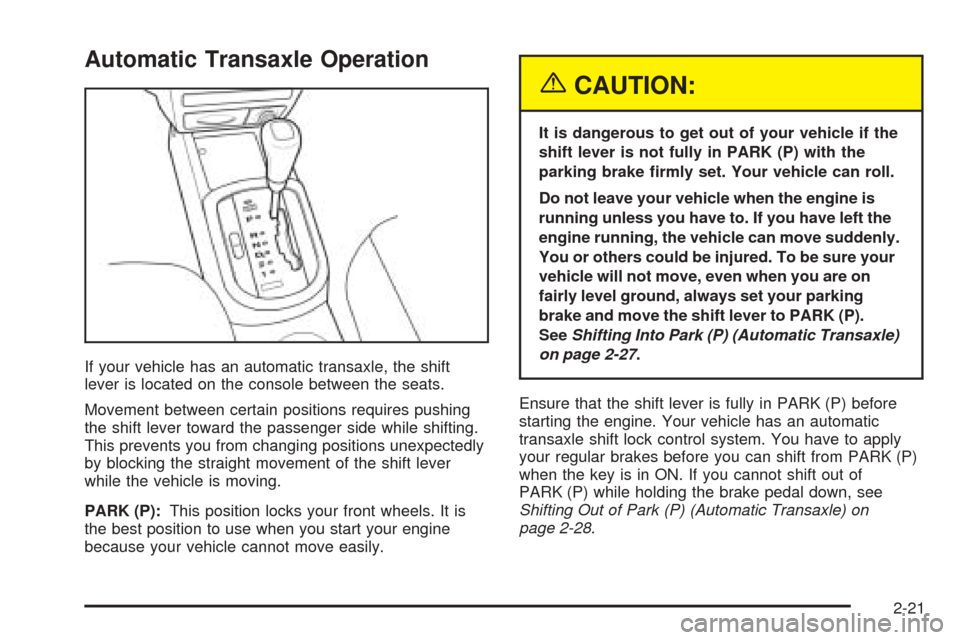 CHEVROLET AVEO 2005 1.G Owners Manual Automatic Transaxle Operation
If your vehicle has an automatic transaxle, the shift
lever is located on the console between the seats.
Movement between certain positions requires pushing
the shift lev
