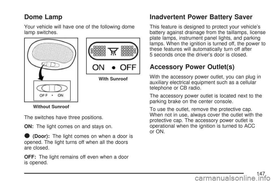 CHEVROLET AVEO 2007 1.G Owners Manual Dome Lamp
Your vehicle will have one of the following dome
lamp switches.
The switches have three positions.
ON:The light comes on and stays on.
O(Door):The light comes on when a door is
opened. The l CHEVROLET AVEO 2007 1.G Owners Manual Dome Lamp
Your vehicle will have one of the following dome
lamp switches.
The switches have three positions.
ON:The light comes on and stays on.
O(Door):The light comes on when a door is
opened. The l