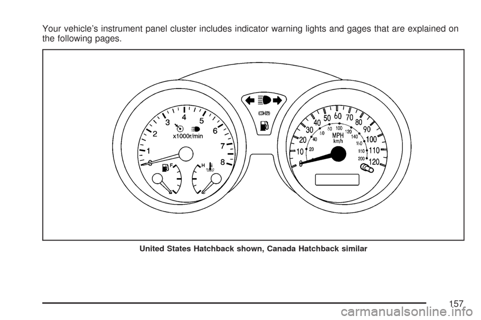CHEVROLET AVEO 2007 1.G Owners Manual Your vehicle’s instrument panel cluster includes indicator warning lights and gages that are explained on
the following pages.
United States Hatchback shown, Canada Hatchback similar
157 