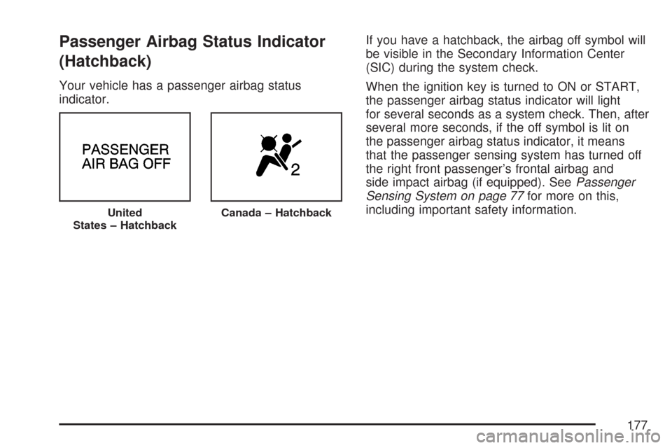 CHEVROLET AVEO 2007 1.G Owners Manual Passenger Airbag Status Indicator
(Hatchback)
Your vehicle has a passenger airbag status
indicator.If you have a hatchback, the airbag off symbol will
be visible in the Secondary Information Center
(S