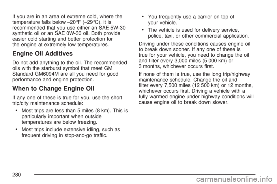 CHEVROLET AVEO 2007 1.G Owners Manual If you are in an area of extreme cold, where the
temperature falls below−20°F (−29°C), it is
recommended that you use either an SAE 5W-30
synthetic oil or an SAE 0W-30 oil. Both provide
easier c CHEVROLET AVEO 2007 1.G Owners Manual If you are in an area of extreme cold, where the
temperature falls below−20°F (−29°C), it is
recommended that you use either an SAE 5W-30
synthetic oil or an SAE 0W-30 oil. Both provide
easier c