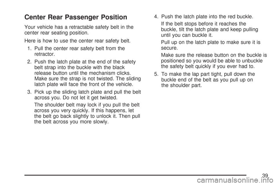CHEVROLET AVEO 2007 1.G Owners Manual Center Rear Passenger Position
Your vehicle has a retractable safety belt in the
center rear seating position.
Here is how to use the center rear safety belt.
1. Pull the center rear safety belt from CHEVROLET AVEO 2007 1.G Owners Manual Center Rear Passenger Position
Your vehicle has a retractable safety belt in the
center rear seating position.
Here is how to use the center rear safety belt.
1. Pull the center rear safety belt from