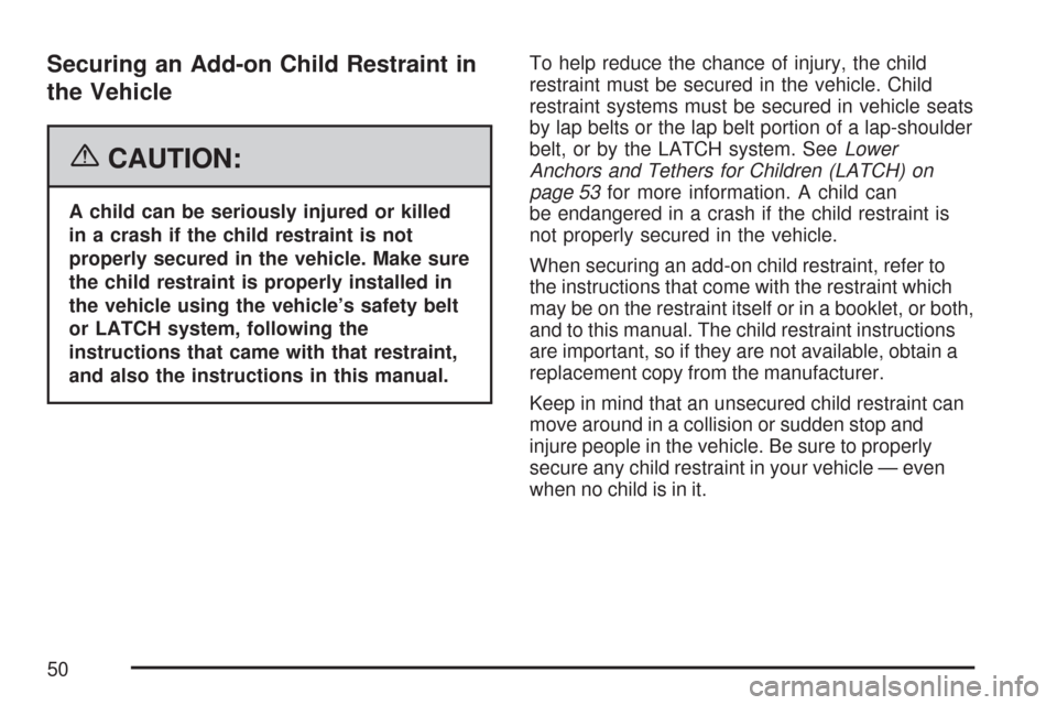 CHEVROLET AVEO 2007 1.G Owners Manual Securing an Add-on Child Restraint in
the Vehicle
{CAUTION:
A child can be seriously injured or killed
in a crash if the child restraint is not
properly secured in the vehicle. Make sure
the child res CHEVROLET AVEO 2007 1.G Owners Manual Securing an Add-on Child Restraint in
the Vehicle
{CAUTION:
A child can be seriously injured or killed
in a crash if the child restraint is not
properly secured in the vehicle. Make sure
the child res