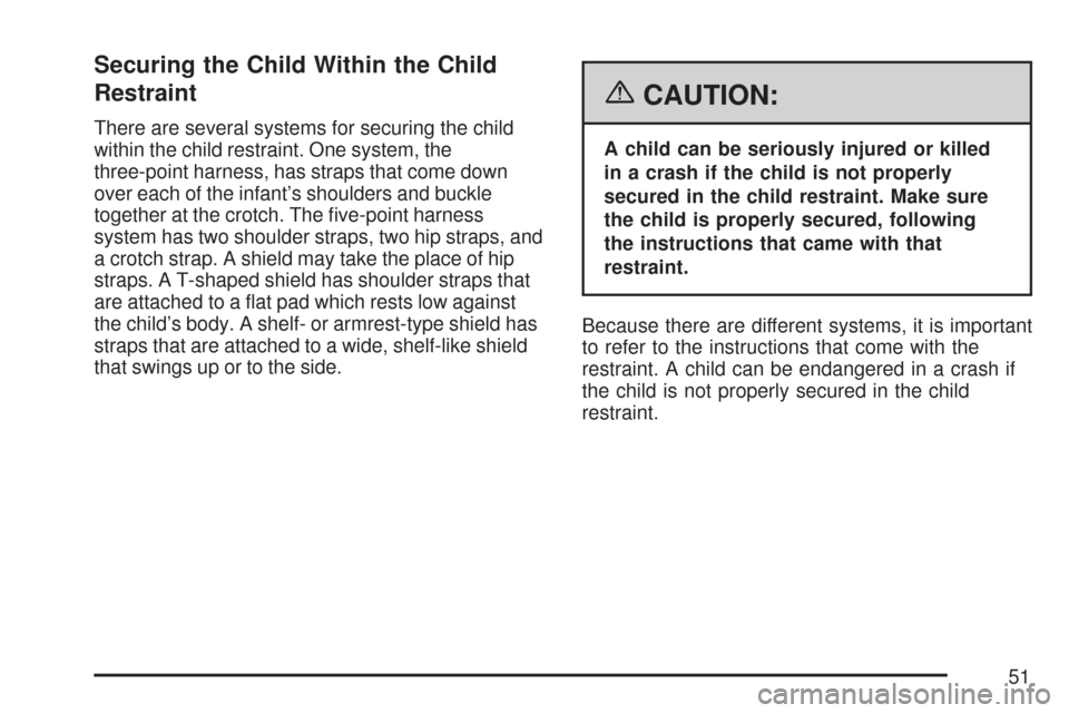 CHEVROLET AVEO 2007 1.G Owners Manual Securing the Child Within the Child
Restraint
There are several systems for securing the child
within the child restraint. One system, the
three-point harness, has straps that come down
over each of t CHEVROLET AVEO 2007 1.G Owners Manual Securing the Child Within the Child
Restraint
There are several systems for securing the child
within the child restraint. One system, the
three-point harness, has straps that come down
over each of t