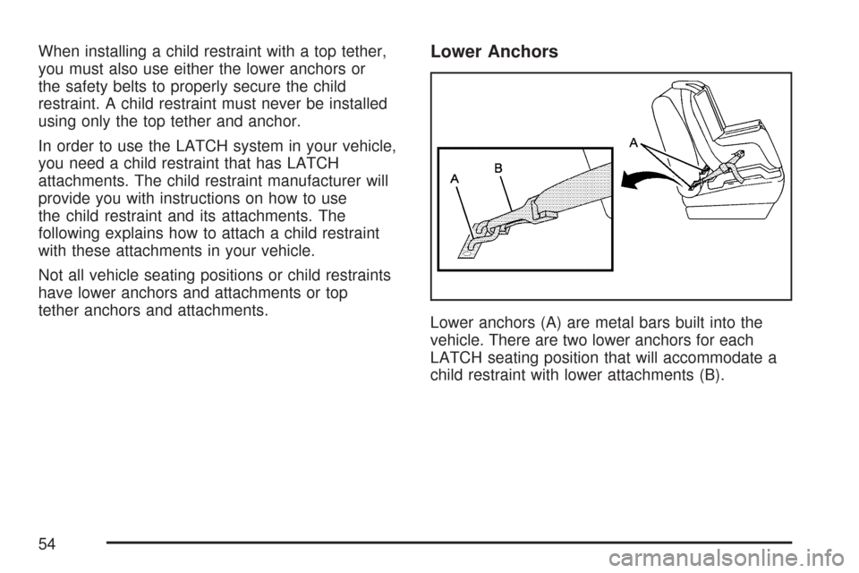 CHEVROLET AVEO 2007 1.G Owners Manual When installing a child restraint with a top tether,
you must also use either the lower anchors or
the safety belts to properly secure the child
restraint. A child restraint must never be installed
us
