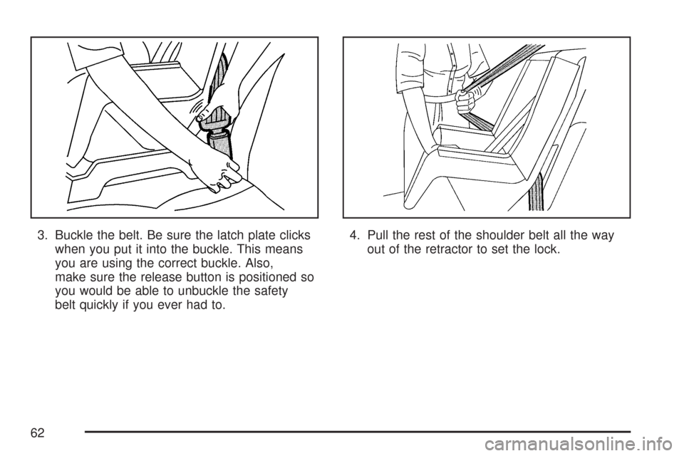 CHEVROLET AVEO 2007 1.G Owners Manual 3. Buckle the belt. Be sure the latch plate clicks
when you put it into the buckle. This means
you are using the correct buckle. Also,
make sure the release button is positioned so
you would be able t