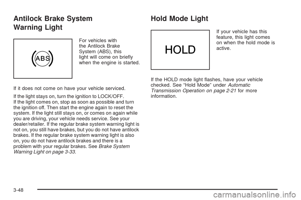 CHEVROLET AVEO 2008 1.G Owners Manual Antilock Brake System
Warning Light
For vehicles with
the Antilock Brake
System (ABS), this
light will come on brieﬂy
when the engine is started.
If it does not come on have your vehicle serviced.
I
