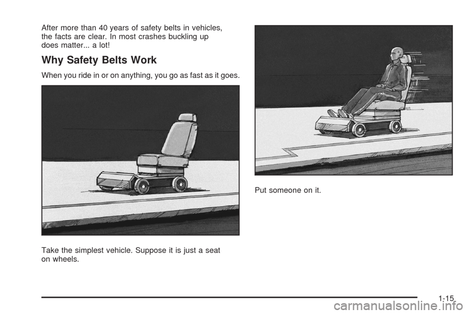 CHEVROLET AVEO 2008 1.G Owners Manual After more than 40 years of safety belts in vehicles,
the facts are clear. In most crashes buckling up
does matter... a lot!
Why Safety Belts Work
When you ride in or on anything, you go as fast as it
