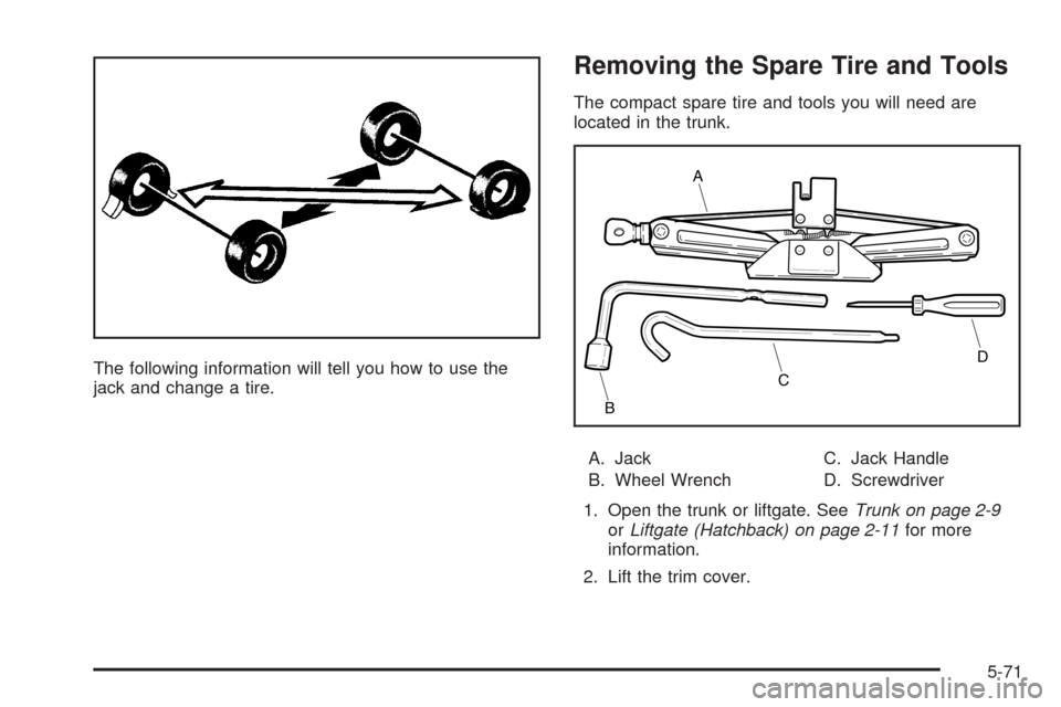 CHEVROLET AVEO 2008 1.G Owners Manual The following information will tell you how to use the
jack and change a tire.
Removing the Spare Tire and Tools
The compact spare tire and tools you will need are
located in the trunk.
A. Jack
B. Whe