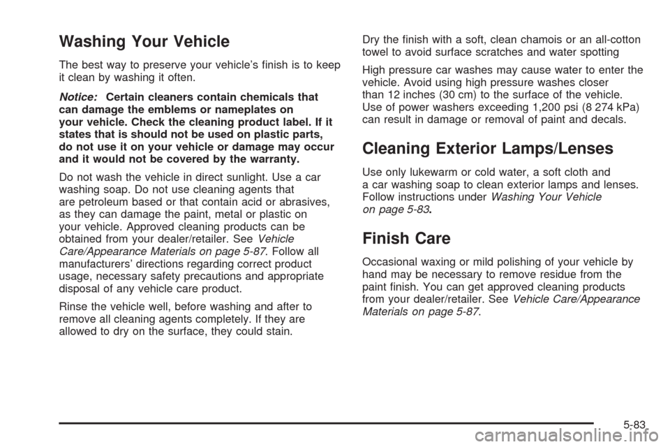 CHEVROLET AVEO 2008 1.G Owners Manual Washing Your Vehicle
The best way to preserve your vehicle’s ﬁnish is to keep
it clean by washing it often.
Notice:Certain cleaners contain chemicals that
can damage the emblems or nameplates on
y
