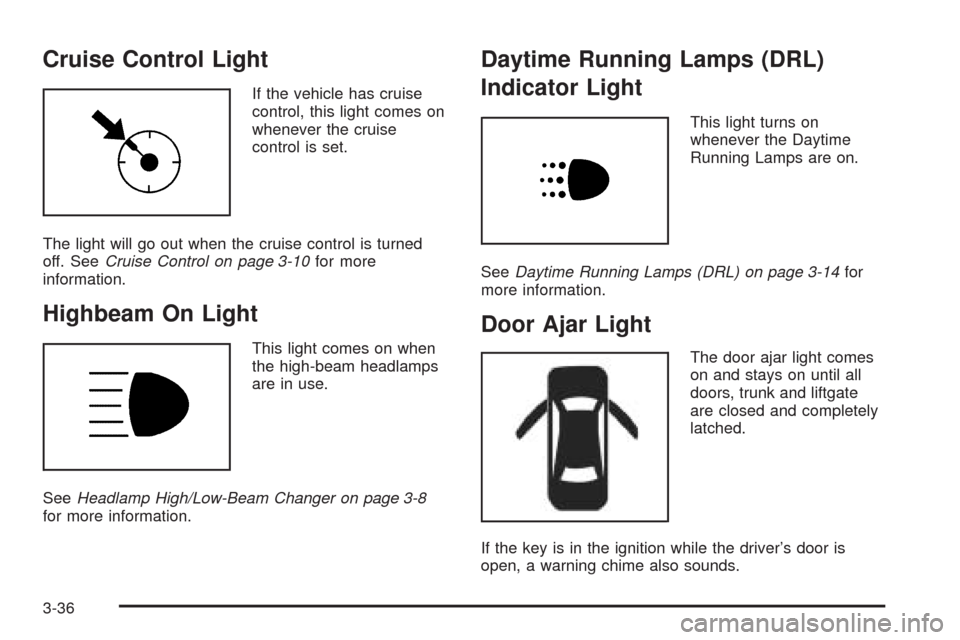 CHEVROLET AVEO 2009 1.G Owners Manual Cruise Control Light
If the vehicle has cruise
control, this light comes on
whenever the cruise
control is set.
The light will go out when the cruise control is turned
off. SeeCruise Control on page 3
